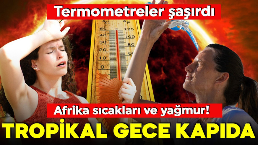Afrika sıcakları, tropikal gece ve sağanak yağmur! Termometreler şaşırdı! Gece bile 30 dereceye yaklaştı