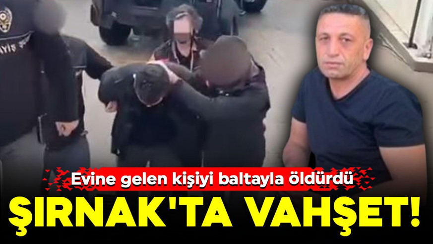 Şırnak'ta vahşet! Evine gelen kişiyi baltayla öldürdü