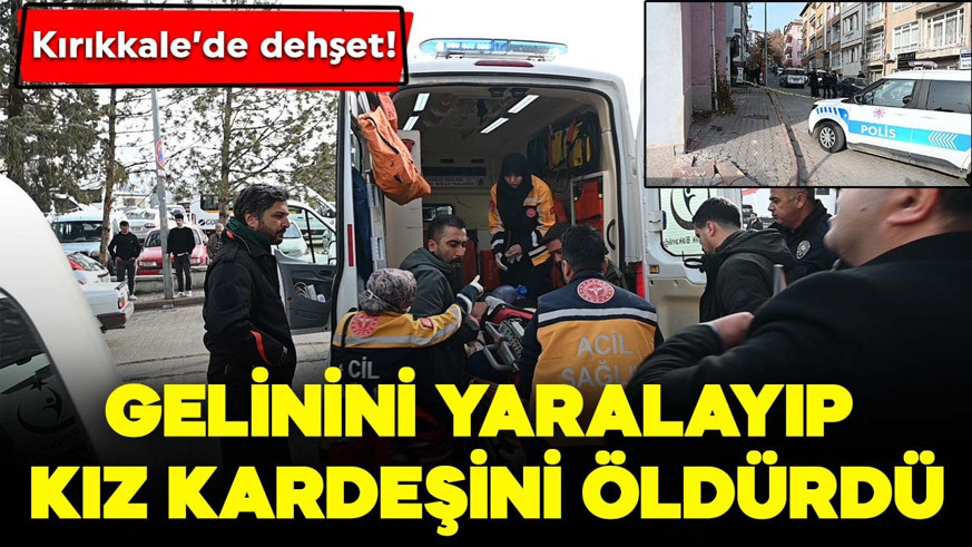 Kırıkkale'de dehşet! Gelinini yaralayıp kız kardeşini öldürdü
