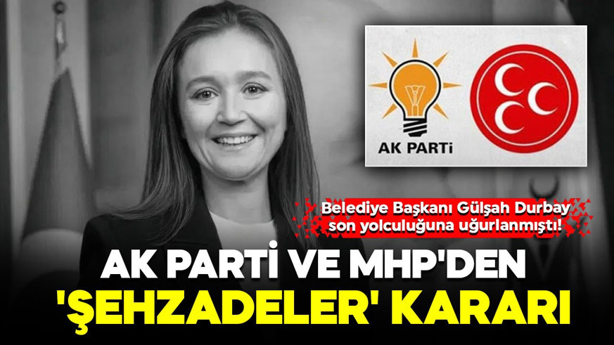 Belediye Başkanı Gülşah Durbay hayatını kaybetmişti! AK Parti ve MHP'den 'Şehzadeler' kararı