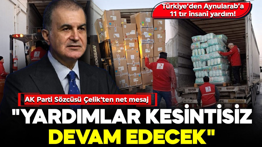 Türkiye Aynularab için 11 tır insani yardım gönderdi! AK Parti Sözcüsü Çelik'ten net mesaj: "Yardımlar kesintisiz devam edecek"