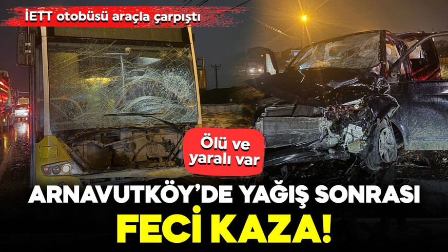 Arnavutköy’de yağış sonrası feci kaza! İETT otobüsü araçla çarpıştı: Ölü ve yaralı var