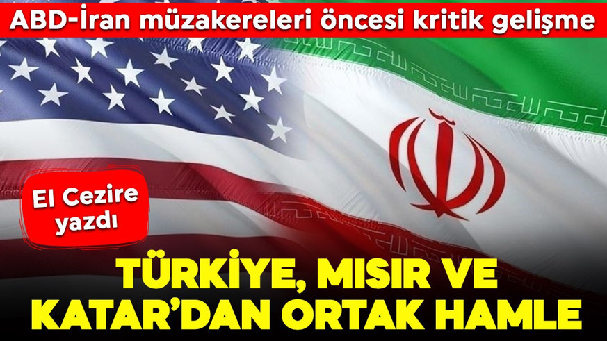 ABD ve İran müzakereleri öncesi kritik gelişme! El Cezire duyurdu: Türkiye, Mısır ve Katar taraflara sundu