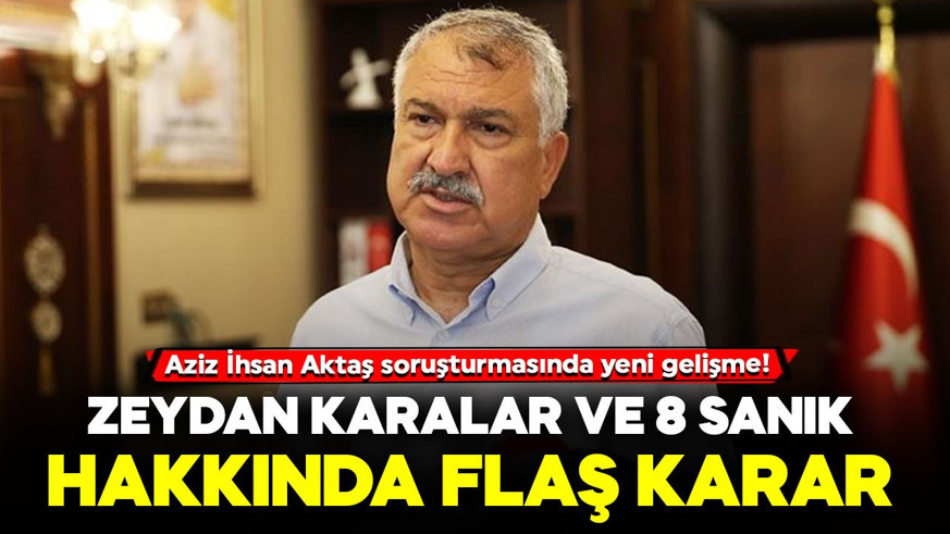Aziz İhsan Aktaş davasında yeni gelişme: Zeydan Karalar ve 8 sanık hakkında flaş karar