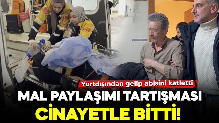 Mal paylaşımı tartışması cinayetle bitti! Yurtdışından gelip abisini katletti