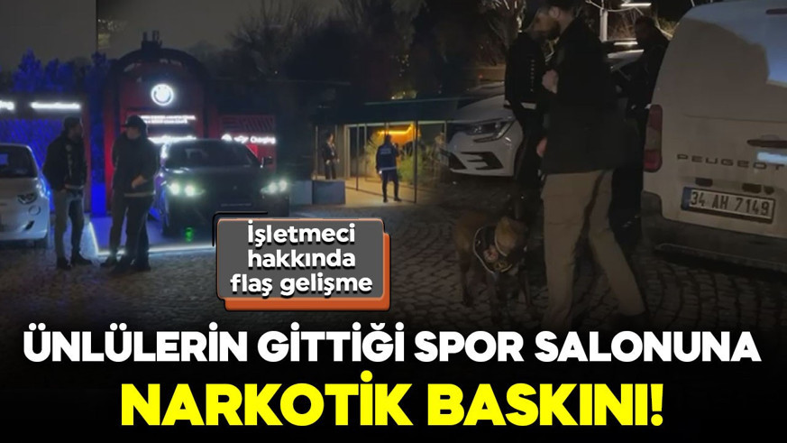 Ünlülerin gittiği spor salonuna narkotik baskını! İşletmeci hakkında flaş karar