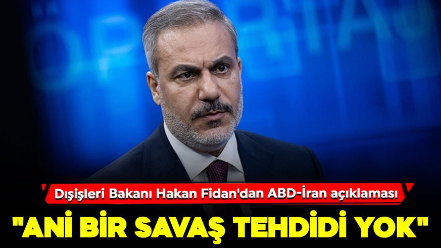 Dışişleri Bakanı Hakan Fidan'dan ABD-İran açıklaması: "Ani bir savaş tehdidi yok"