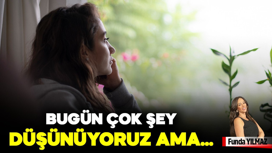 Bugün Çok Şey Düşünüyoruz Ama Çay Demlemek Bile Zor Geliyor