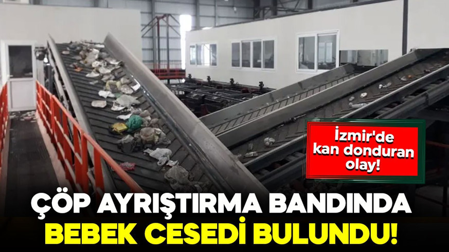 İzmir'de kan donduran olay! Çöp ayrıştırma bandında bebek cesedi bulundu