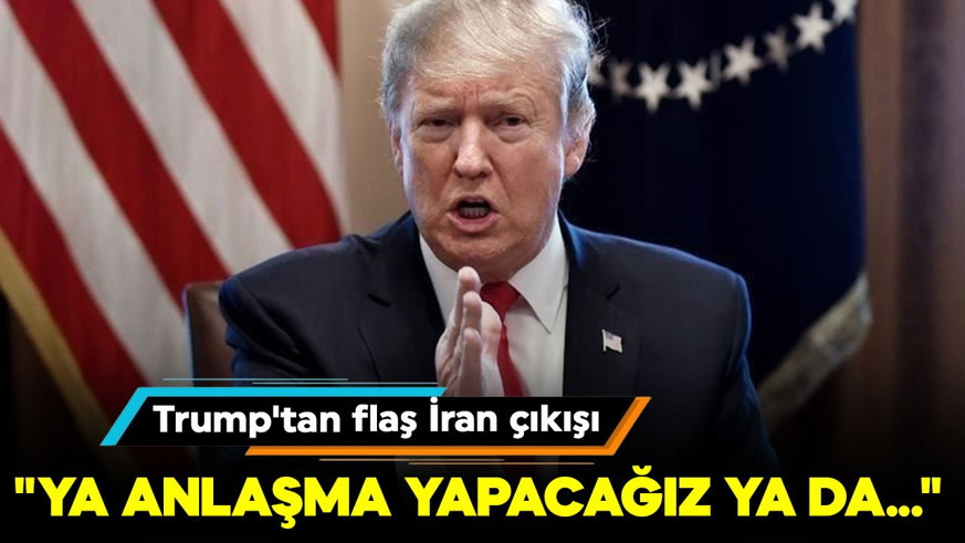 Trump'tan flaş İran çıkışı: "Ya anlaşma yapacağız ya da..."