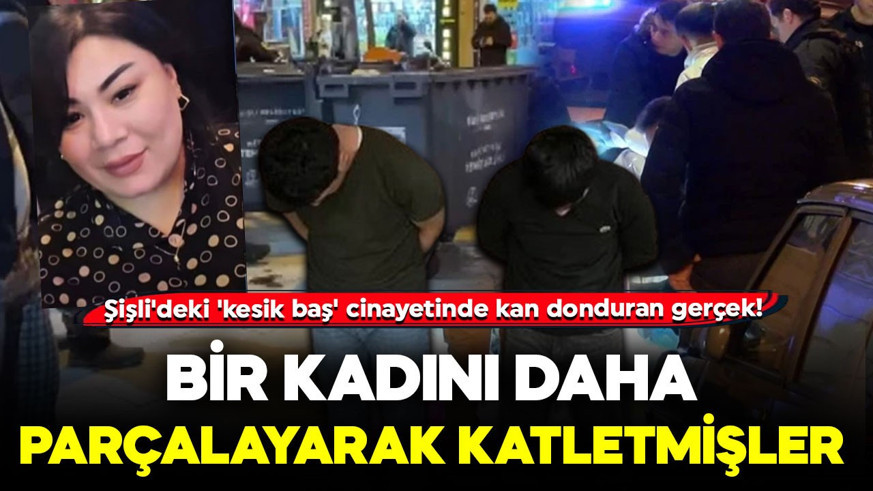 Şişli'deki 'kesik baş' cinayetinde kan donduran gerçek! Dehşet evinde bir kadını daha parçalayarak katletmişler