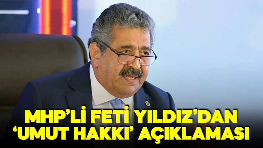 MHP'li Feti Yıldız'dan 'umut hakkı' açıklaması