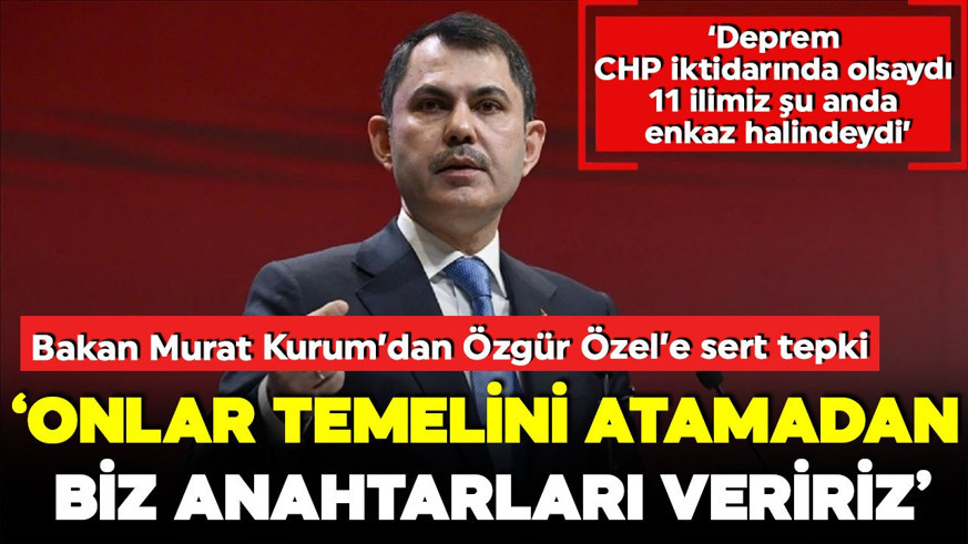 Çevre, Şehircilik ve İklim Değişikliği Bakanı Murat Kurum'dan Özgür Özel'e sert tepki: Onlar temelini bile atamadan biz anahtarları veririz