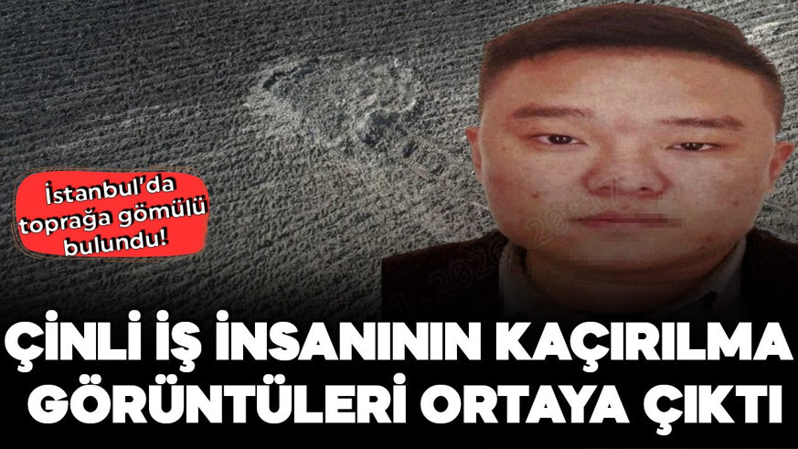 Toprağa gömülü bulundu: Çinli iş insanının kaçırılma görüntüleri ortaya çıktı