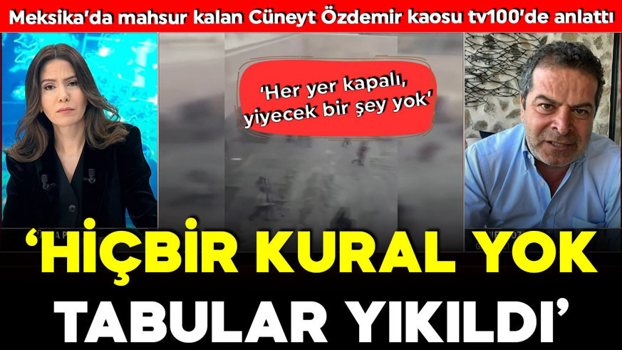 Meksika’da mahsur kalan Cüneyt Özdemir kaosu tv100’de anlattı: "Hiçbir kural yok, tabular yıkıldı"