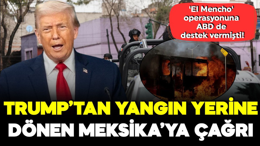 'El Mencho' operasyonuna ABD de destek vermişti! Trump'tan yangın yerine dönen Meksika'ya çağrı