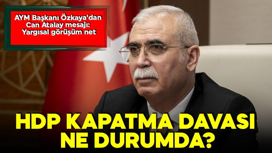 AYM Başkanı Özkaya'dan açıklamalar: AİHM, HDP davası ve  Can Atalay kararları