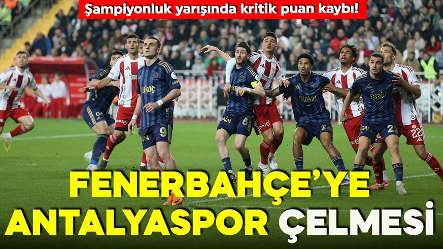 Fenerbahçe şampiyonluk yarışında yara aldı! Antalyaspor deplasmanında kritik puan kaybı