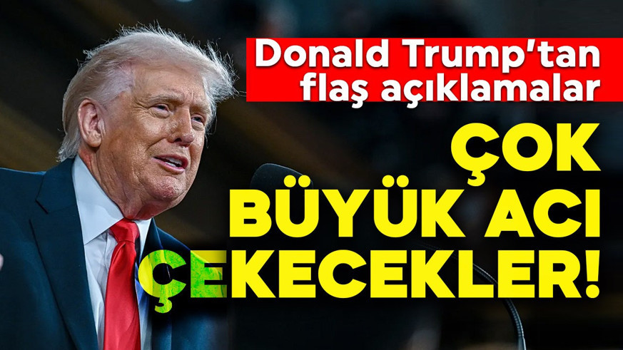 ABD Başkanı Donald Trump'tan flaş açıklamalar: Çok büyük acı çekecekler