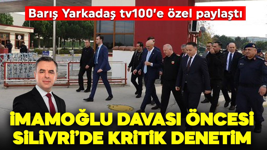 Barış Yarkadaş tv100'e özel paylaştı: İmamoğlu davası öncesi Silivri'de kritik denetim