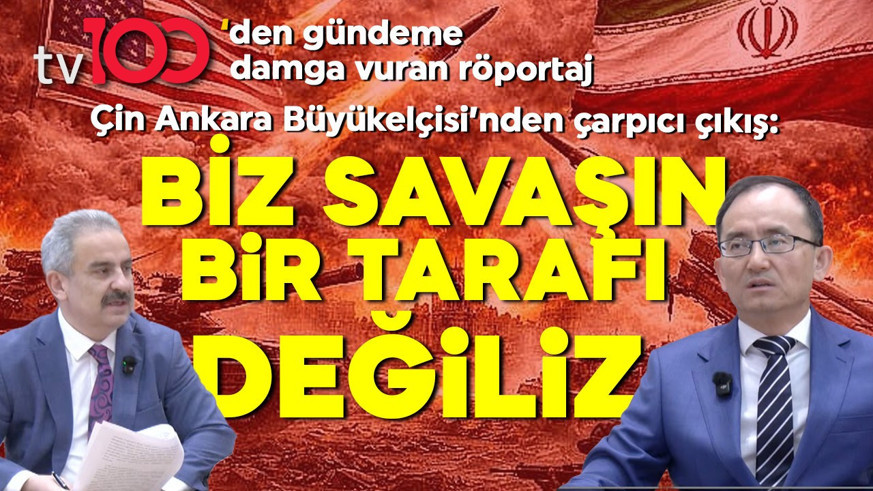 tv100’den gündeme damga vuran röportaj! Çin Ankara Büyükelçisi’nden çarpıcı çıkış: "Biz savaşın tarafı değiliz"