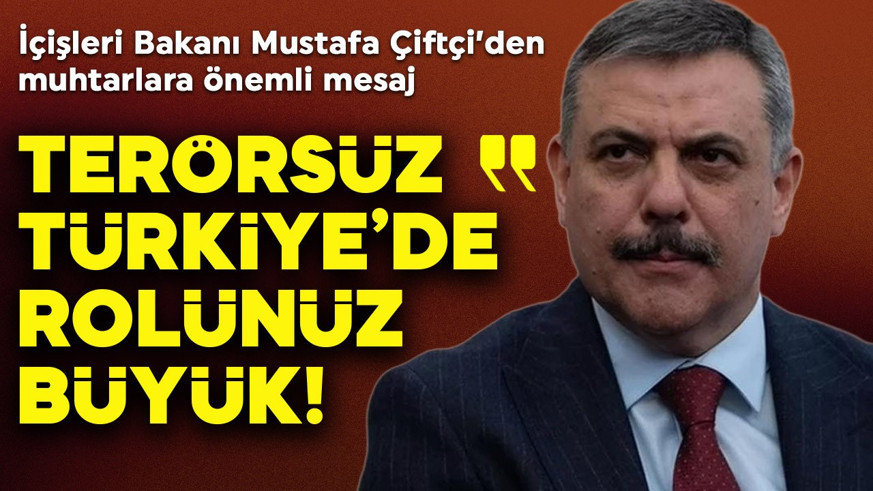 İçişleri Bakanı Mustafa Çiftçi'den muhtarlara mesaj: “Terörsüz Türkiye hedefinde sizin rolünüz çok önemli”