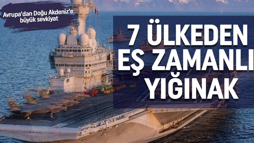 Avrupa’dan Doğu Akdeniz’e büyük sevkiyat: 7 ülkeden eşzamanlı askeri yığınak