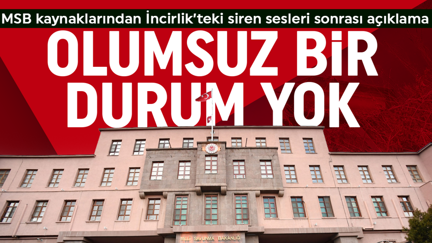 İncirlik'te siren sesleri... MSB kaynaklarından açıklama geldi: Olumsuz bir durum yok