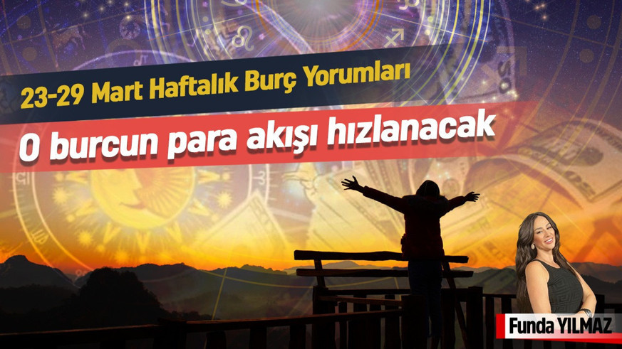 23-29 Mart Haftalık Burç Yorumları: O Burcun Para Akışı Hızlanacak