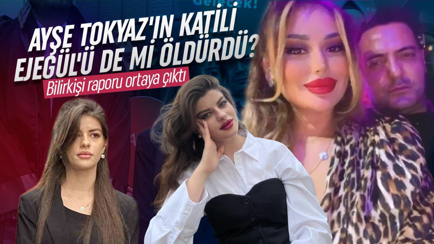 Bilirkişi raporu ortaya çıktı! Ayşe Tokyaz'ın katili Ejegül'ü de mi öldürdü?