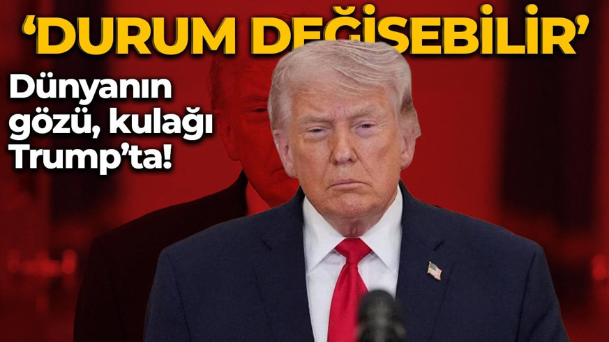 Trump'tan bir açıklama daha! "Bugün durum değişebilir"