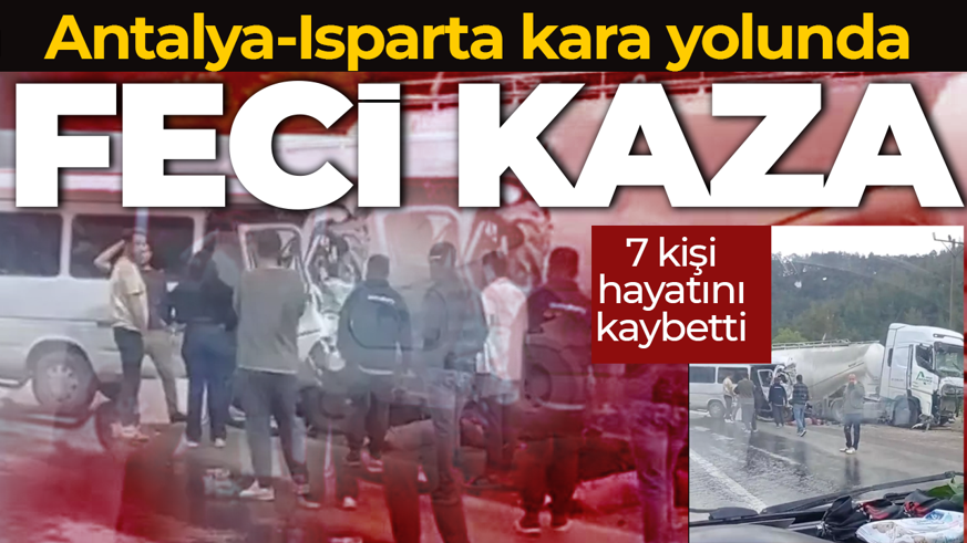 Isparta-Antalya karayolunda tır ile minibüs çarpıştı: 7 kişi hayatını kaybetti