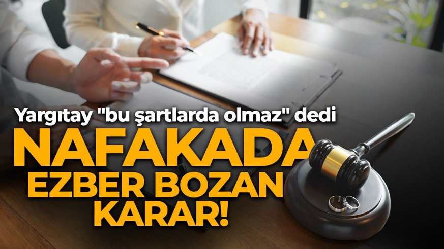 Nafakada ezber bozan karar: Yargıtay "bu şartlarda olmaz" dedi