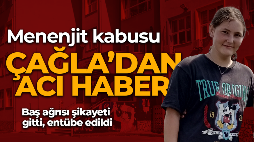 14 yaşındaki Çağla'dan acı haber: Menenjitten hayatını kaybetti