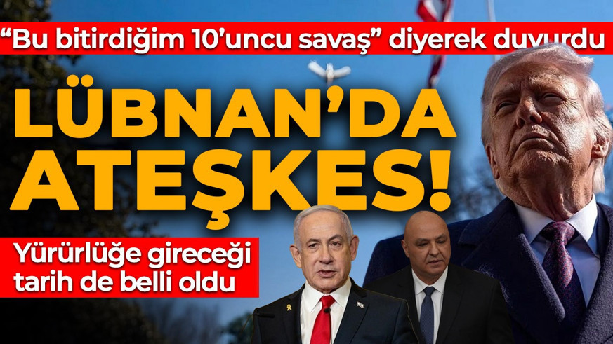 Lübnan ve İsrail arasında 10 günlük ateşkes! Donald Trump duyurdu: Bu bitirdiğim 10'uncu savaş olacak!