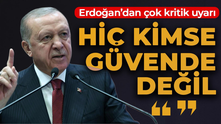 Cumhurbaşkanı Erdoğan "kimse güvende değildir" diyerek uyardı