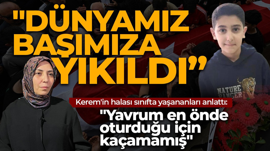 Okul saldırısında hayatını kaybeden Kerem'in halası sınıfta yaşananları anlattı: Yavrum en önde oturduğu için kaçamamış