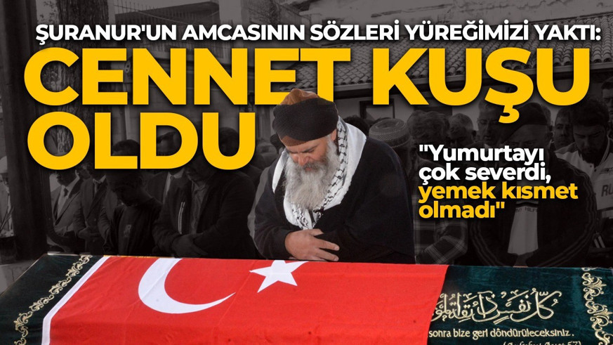 Şuranur'un cenaze namazını kıldıran amcası: Yumurtayı çok severdi, yemek kısmet olmadı! 'Yeğenim cennet kuşu oldu'