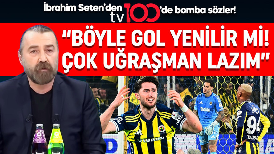 İbrahim Seten’den Fenerbahçe için şok sözler: “Böyle gol yenilir mi, çok uğraşman lazım”