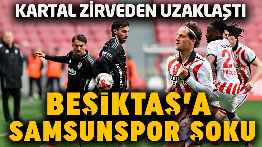 Beşiktaş, Samsunspor deplasmanında yara aldı!