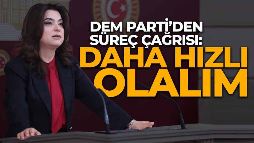 DEM Partili Koçyiğit'ten süreç çağrısı: Daha hızlı olalım