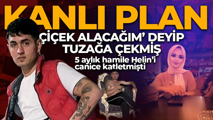 5 aylık hamile Helin’i canice katletmişti: ‘Çiçek alacağım’ deyip tuzağa çekmiş