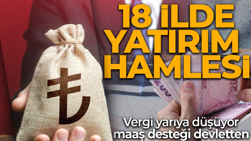 18 şehir için yatırım atağı! 301 milyonluk destek paketi: Vergi yarıya düşüyor, maaş desteği devletten