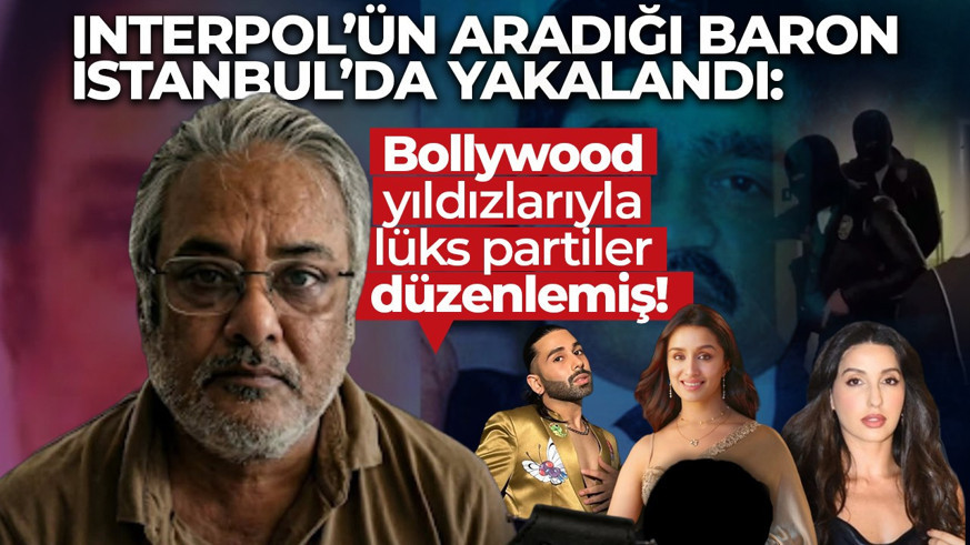 Interpol’ün aradığı baron İstanbul’da yakalandı: Bollywood yıldızlarıyla lüks partiler düzenlemiş!