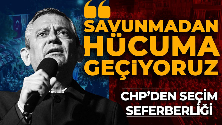 CHP'den "seçim seferberliği!" Özgür Özel: "Savunmadan hücuma geçiyoruz"