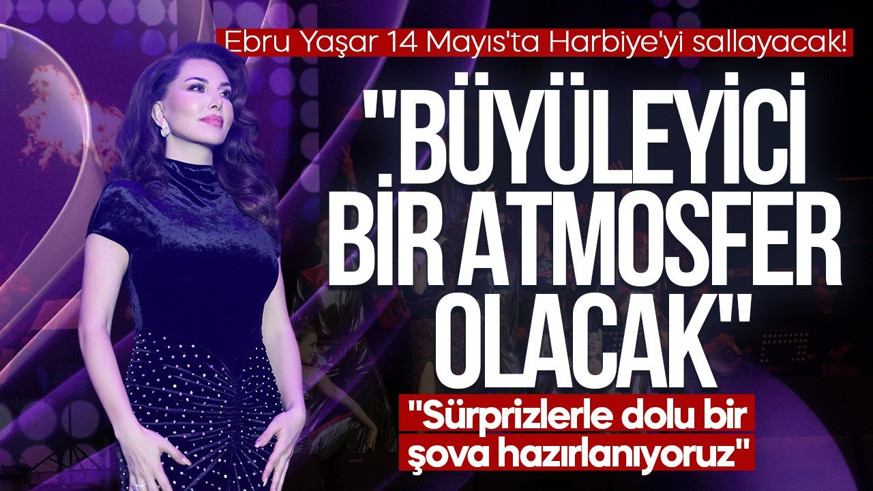 Ebru Yaşar 14 Mayıs'ta Harbiye'yi sallayacak!