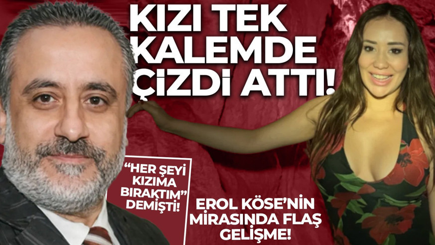 Erol Köse'nin mirası mahkemelik oldu! Kızı mirası reddetti