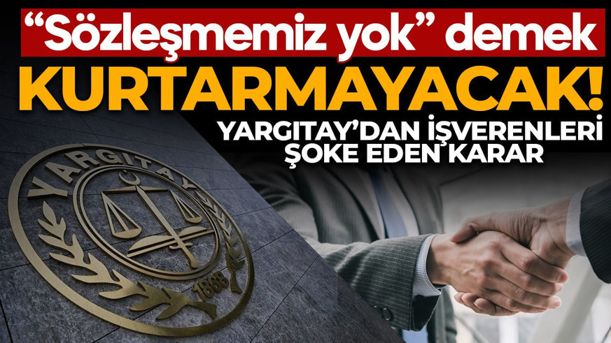 “Sözleşmemiz yok” demek artık yetersiz! Yargıtay’dan işverenleri şoke eden karar