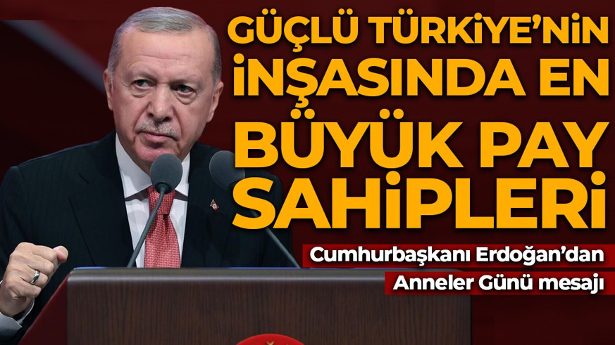 Cumhurbaşkanı Erdoğan'dan anneler günü mesajı: Güçlü Türkiye'nin inşasında en büyük pay sahipleri