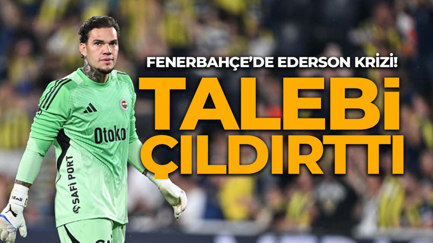 Kriz çıkardı! Ederson'dan Fenerbahçe'yi çıldırtacak talep!